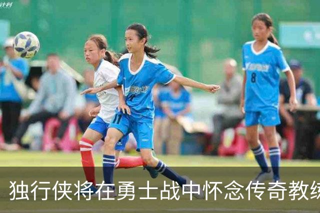 独行侠将在勇士战中怀念传奇教练老尼尔森